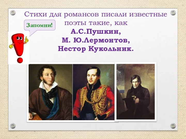 Стихи для романсов писали известные поэты такие, как А.С.Пушкин, М. Ю.Лермонтов, Нестор Кукольник. Запомни!