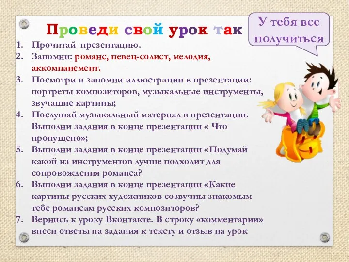 Проведи свой урок так Прочитай презентацию. Запомни: романс, певец-солист, мелодия, аккомпанемент.