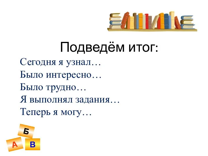 Подведём итог: Сегодня я узнал… Было интересно… Было трудно… Я выполнял