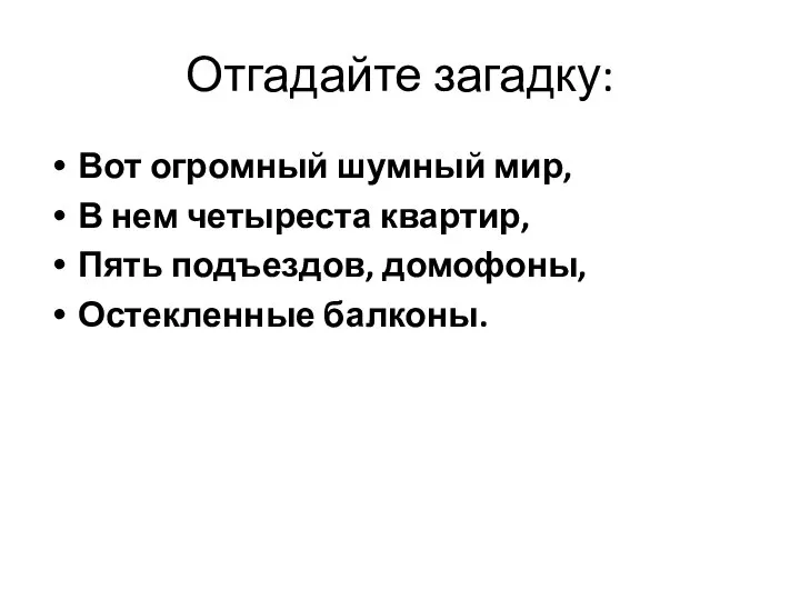 Отгадайте загадку: Вот огромный шумный мир, В нем четыреста квартир, Пять подъездов, домофоны, Остекленные балконы.