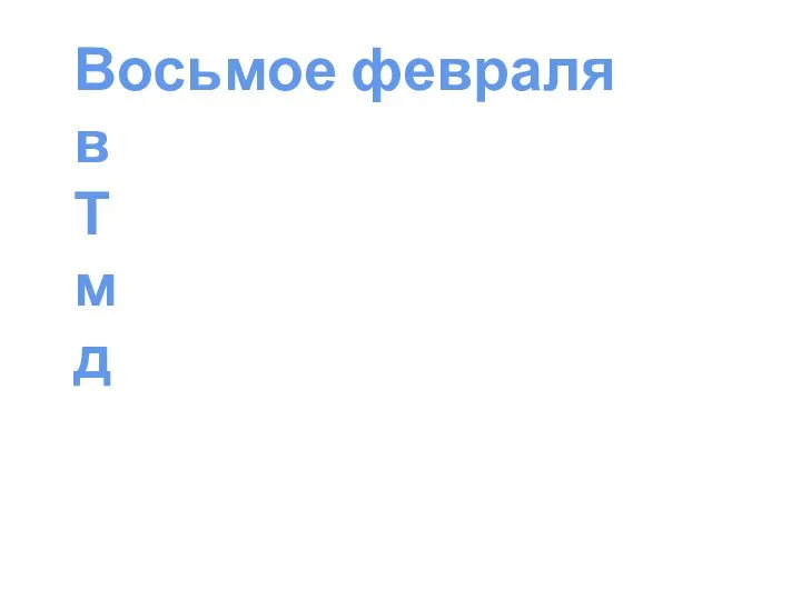 Восьмое февраля в Т м д