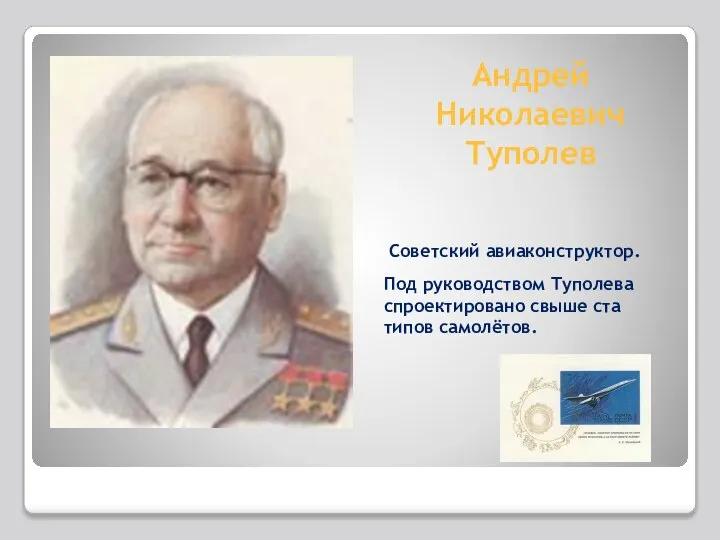 Андрей Николаевич Туполев Советский авиаконструктор. Под руководством Туполева спроектировано свыше ста типов самолётов.