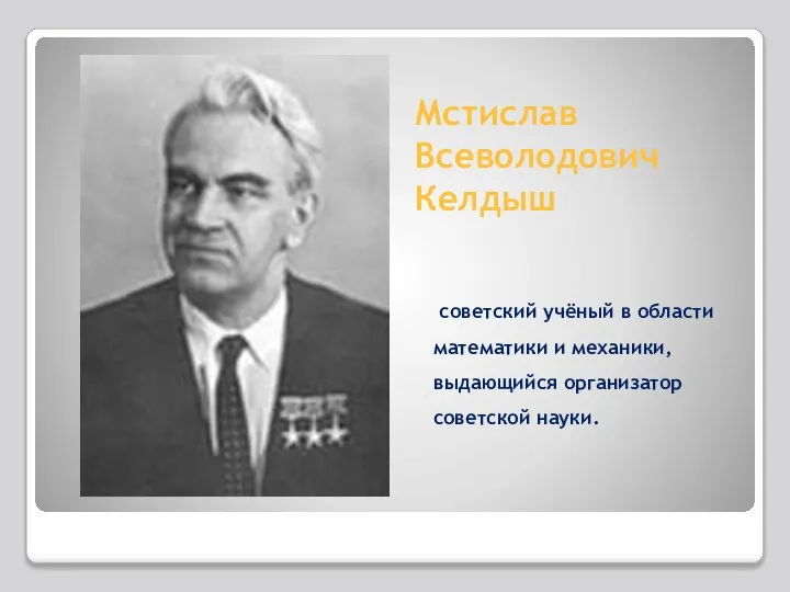 Мстислав Всеволодович Келдыш советский учёный в области математики и механики, выдающийся организатор советской науки.