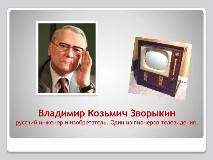 Владимир Козьмич Зворыкин русский инженер и изобретатель. Один из пионеров телевидения.