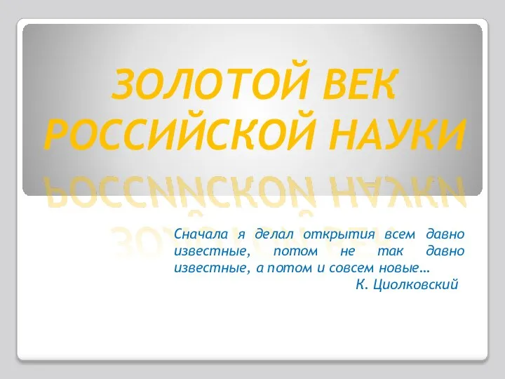 ЗОЛОТОЙ ВЕК РОССИЙСКОЙ НАУКИ Сначала я делал открытия всем давно известные,