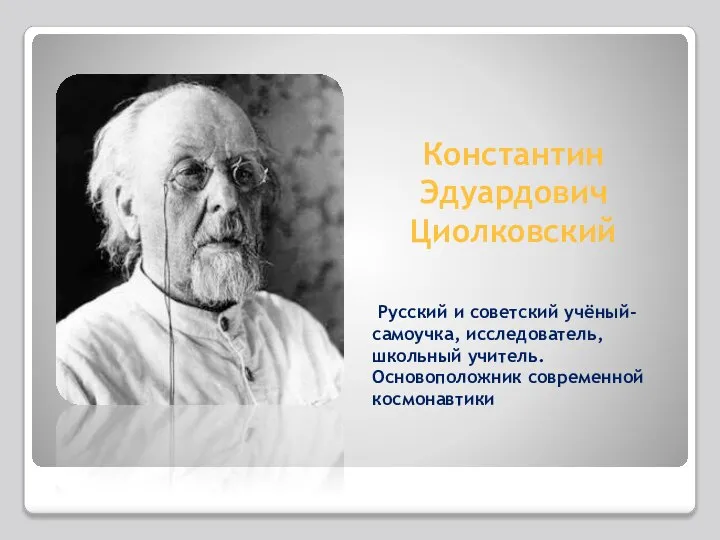 Константин Эдуардович Циолковский Русский и советский учёный-самоучка, исследователь, школьный учитель. Основоположник современной космонавтики