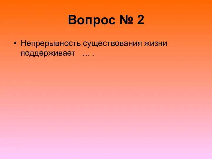 Вопрос № 2 Непрерывность существования жизни поддерживает … .