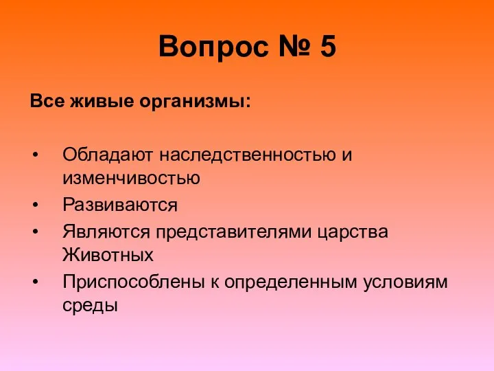 Вопрос № 5 Все живые организмы: Обладают наследственностью и изменчивостью Развиваются