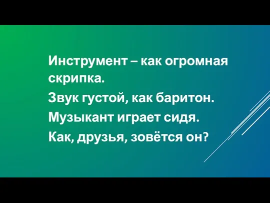 Инструмент – как огромная скрипка. Звук густой, как баритон. Музыкант играет сидя. Как, друзья, зовётся он?