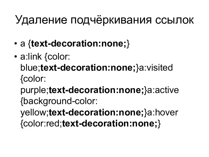 Удаление подчёркивания ссылок a {text-decoration:none;} a:link {color: blue;text-decoration:none;}a:visited {color: purple;text-decoration:none;}a:active {background-color: yellow;text-decoration:none;}a:hover {color:red;text-decoration:none;}