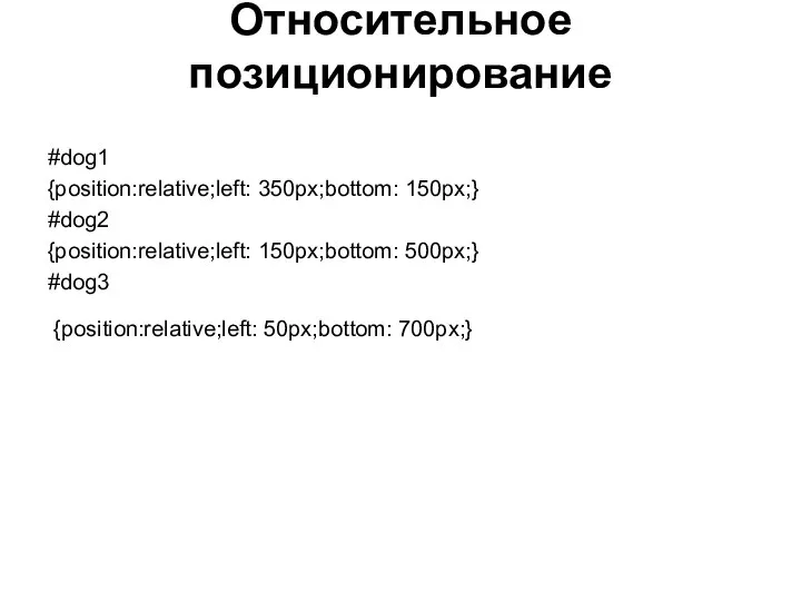 Относительное позиционирование #dog1 {position:relative;left: 350px;bottom: 150px;} #dog2 {position:relative;left: 150px;bottom: 500px;} #dog3 {position:relative;left: 50px;bottom: 700px;}