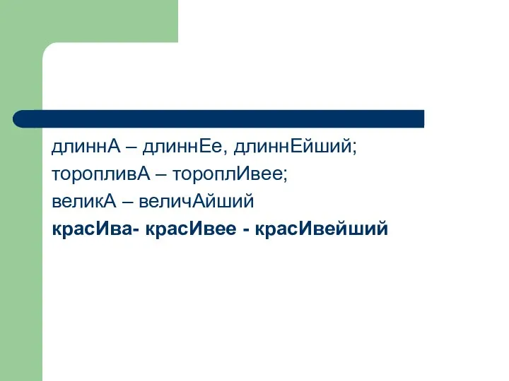 длиннА – длиннЕе, длиннЕйший; торопливА – тороплИвее; великА – величАйший красИва- красИвее - красИвейший