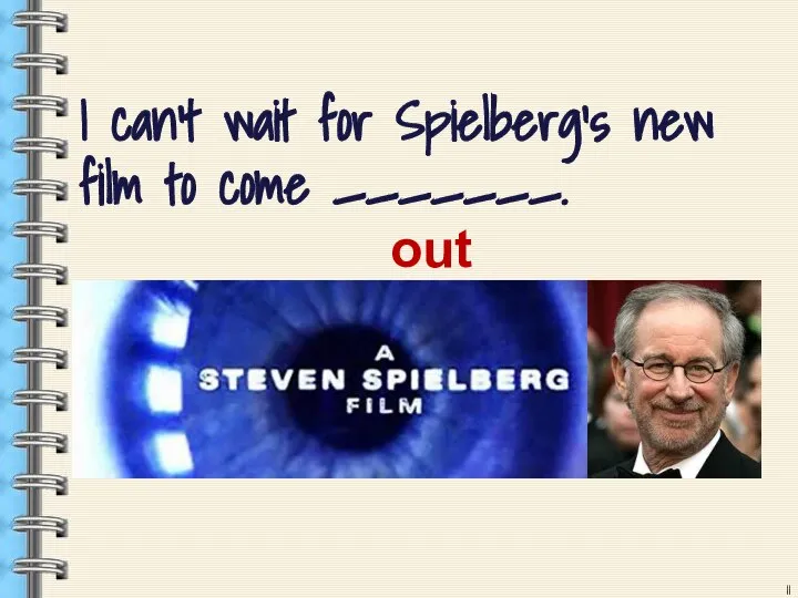 I can’t wait for Spielberg’s new film to come _______. out