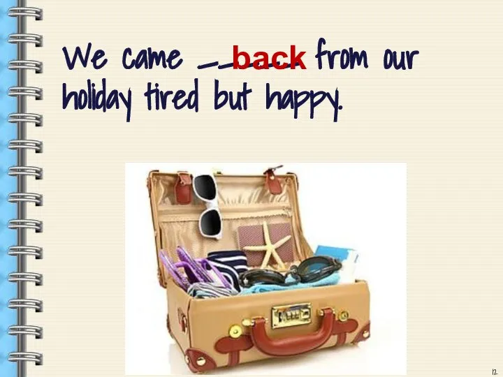 We came _____ from our holiday tired but happy. back