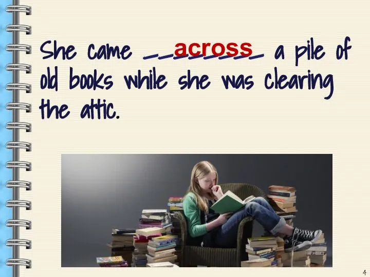 She came ________ a pile of old books while she was clearing the attic. across