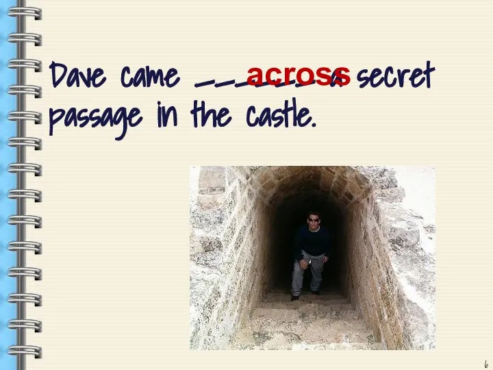 Dave came ______ a secret passage in the castle. across