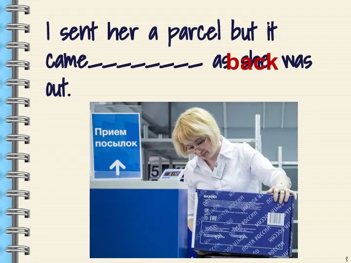I sent her a parcel but it came________ as she was out. back