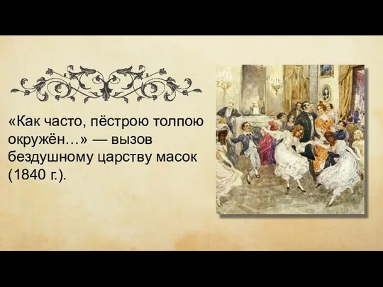 «Как часто, пёстрою толпою окружён…» — вызов бездушному царству масок (1840 г.).