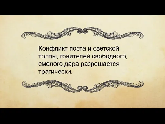 Конфликт поэта и светской толпы, гонителей свободного, смелого дара разрешается трагически.