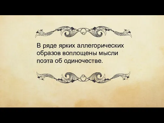 В ряде ярких аллегорических образов воплощены мысли поэта об одиночестве.