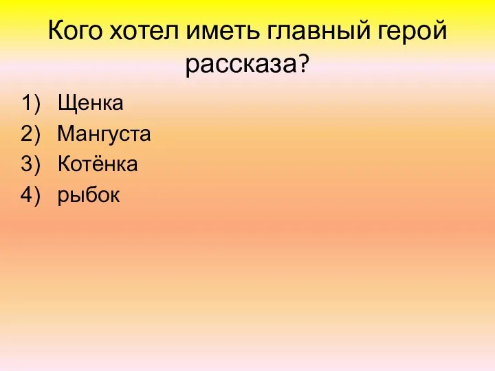 Кого хотел иметь главный герой рассказа? Щенка Мангуста Котёнка рыбок