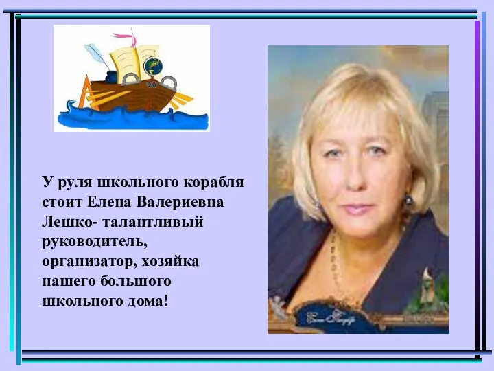 У руля школьного корабля стоит Елена Валериевна Лешко- талантливый руководитель, организатор, хозяйка нашего большого школьного дома!