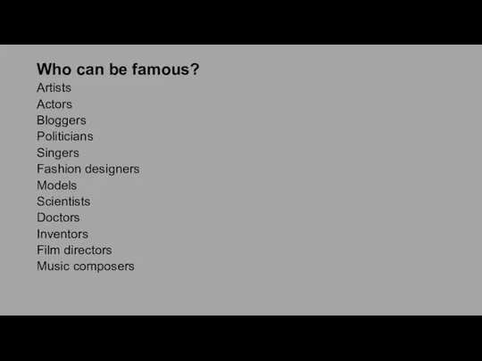 Who can be famous? Artists Actors Bloggers Politicians Singers Fashion designers