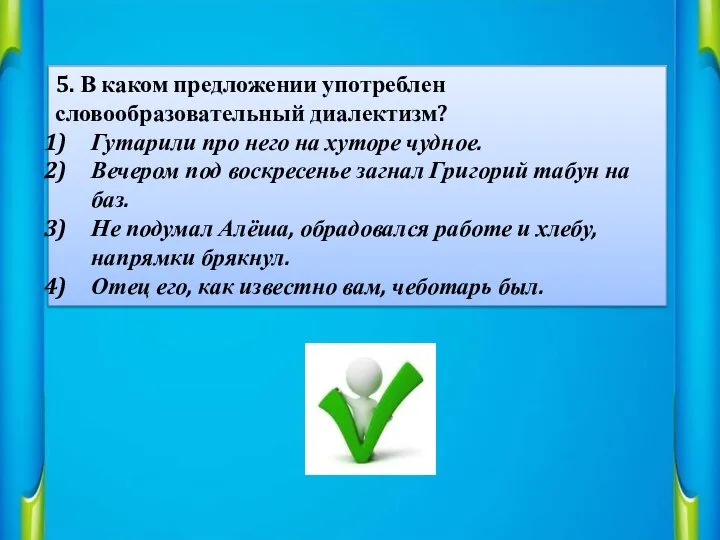 5. В каком предложении употреблен словообразовательный диалектизм? Гутарили про него на