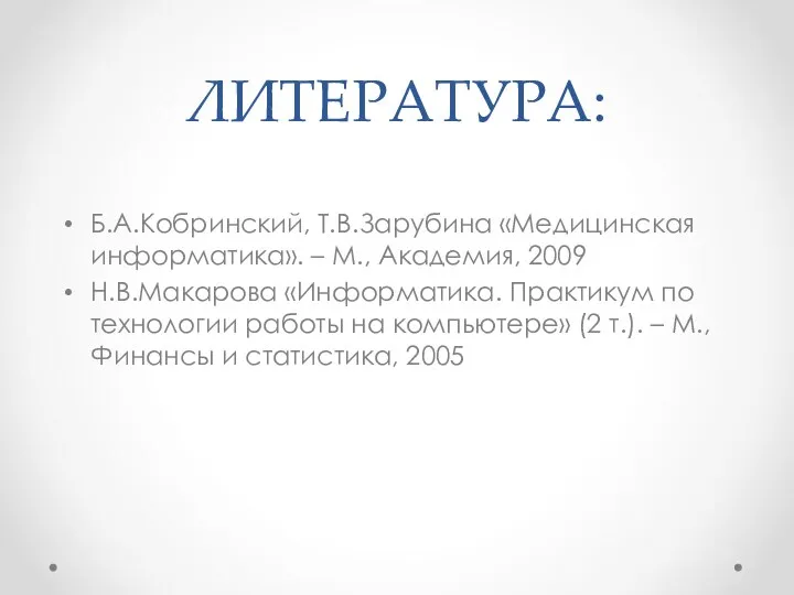 ЛИТЕРАТУРА: Б.А.Кобринский, Т.В.Зарубина «Медицинская информатика». – М., Академия, 2009 Н.В.Макарова «Информатика.