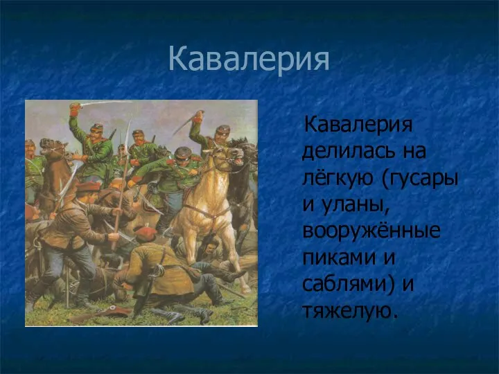 Кавалерия Кавалерия делилась на лёгкую (гусары и уланы, вооружённые пиками и саблями) и тяжелую.