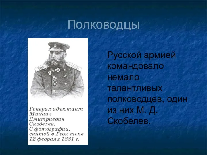 Полководцы Русской армией командовало немало талантливых полководцев, один из них М. Д. Скобелев.