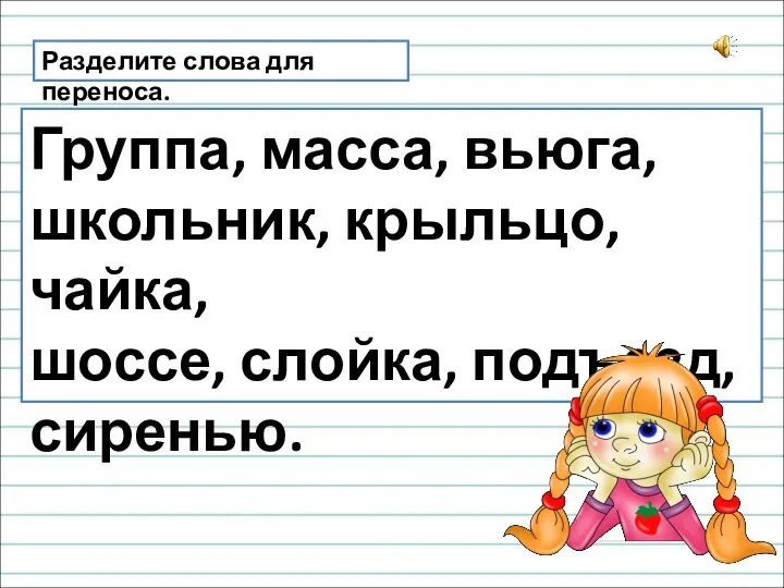 Разделите слова для переноса. Группа, масса, вьюга, школьник, крыльцо, чайка, шоссе, слойка, подъезд, сиренью.