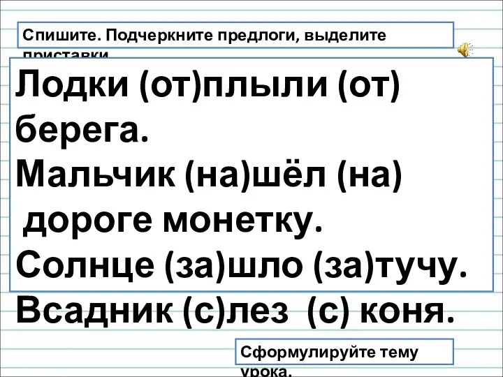 Спишите. Подчеркните предлоги, выделите приставки. Лодки (от)плыли (от)берега. Мальчик (на)шёл (на)