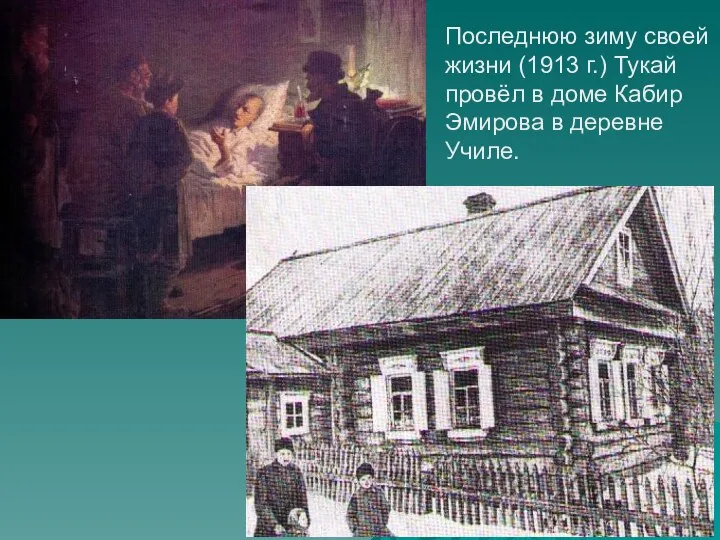 Последнюю зиму своей жизни (1913 г.) Тукай провёл в доме Кабир Эмирова в деревне Училе.