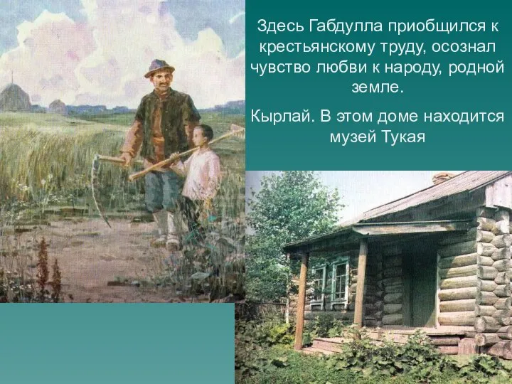 Здесь Габдулла приобщился к крестьянскому труду, осознал чувство любви к народу,