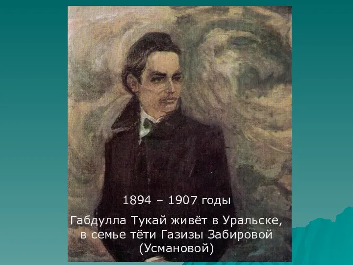 1894 – 1907 годы Габдулла Тукай живёт в Уральске, в семье тёти Газизы Забировой (Усмановой)