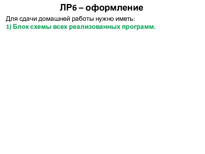 ЛР6 – оформление Для сдачи домашней работы нужно иметь: 1) Блок схемы всех реализованных программ.