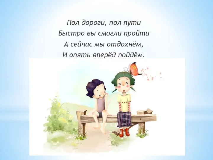 Пол дороги, пол пути Быстро вы смогли пройти А сейчас мы отдохнём, И опять вперёд пойдём.