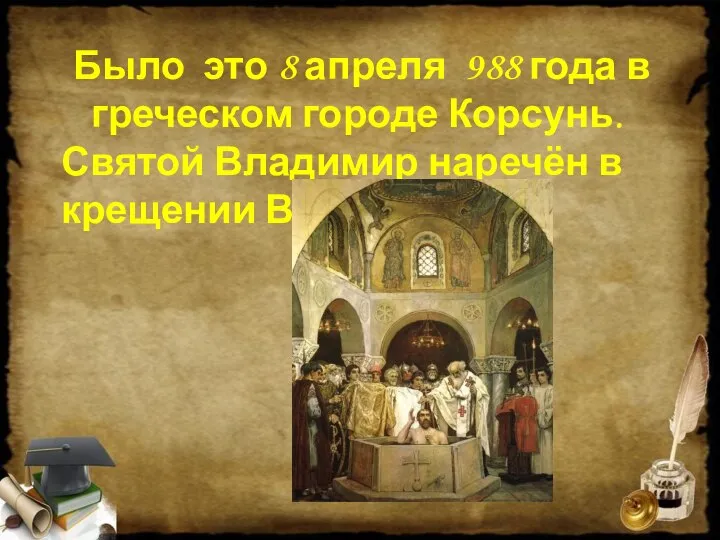 Было это 8 апреля 988 года в греческом городе Корсунь. Святой Владимир наречён в крещении Василием.