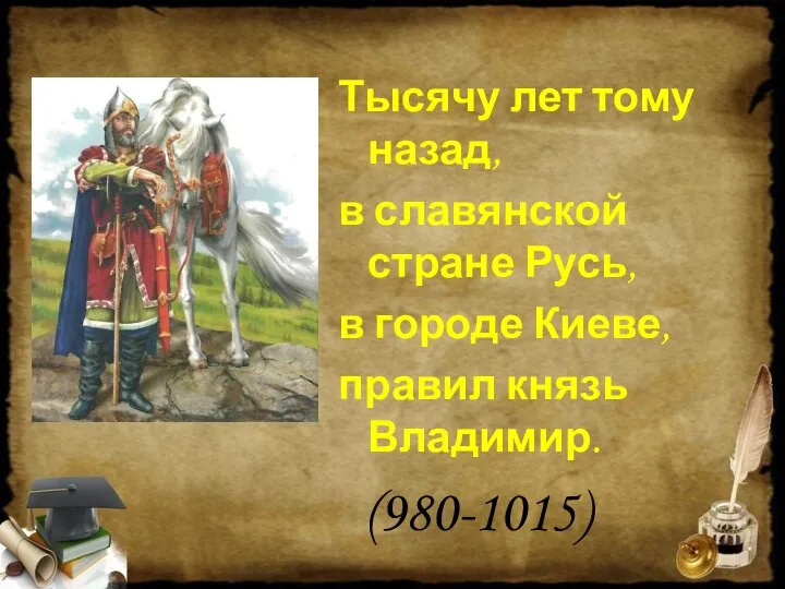 Тысячу лет тому назад, в славянской стране Русь, в городе Киеве, правил князь Владимир. (980-1015)