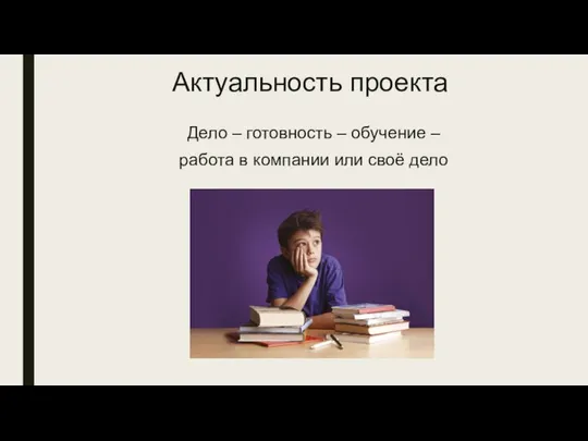 Актуальность проекта Дело – готовность – обучение – работа в компании или своё дело