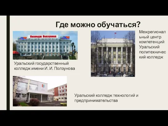 Где можно обучаться? Уральский государственный колледж имени И. И. Ползунова Межрегиональный