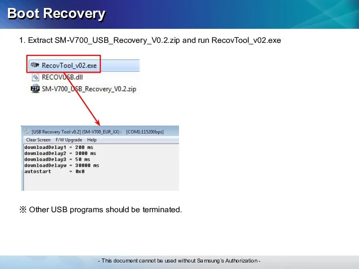 Boot Recovery 1. Extract SM-V700_USB_Recovery_V0.2.zip and run RecovTool_v02.exe ※ Other USB programs should be terminated.