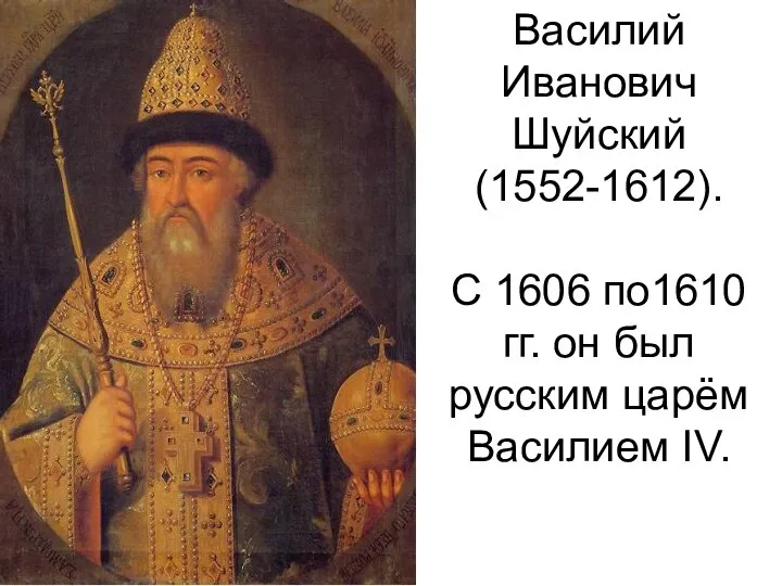 Василий Иванович Шуйский (1552-1612). С 1606 по1610 гг. он был русским царём Василием IV.