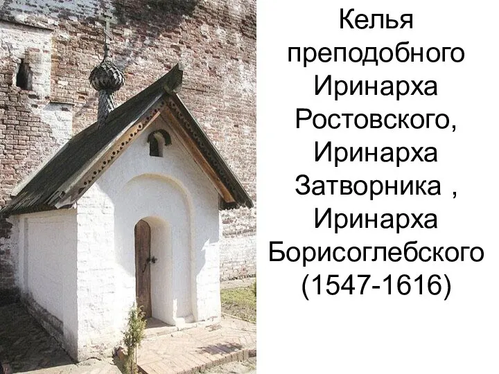 Келья преподобного Иринарха Ростовского, Иринарха Затворника , Иринарха Борисоглебского (1547-1616)