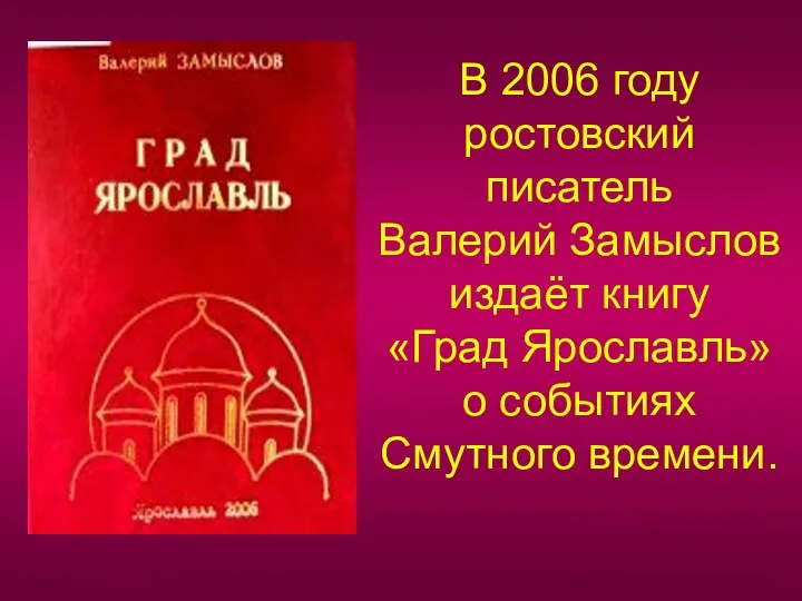 В 2006 году ростовский писатель Валерий Замыслов издаёт книгу «Град Ярославль» о событиях Смутного времени.