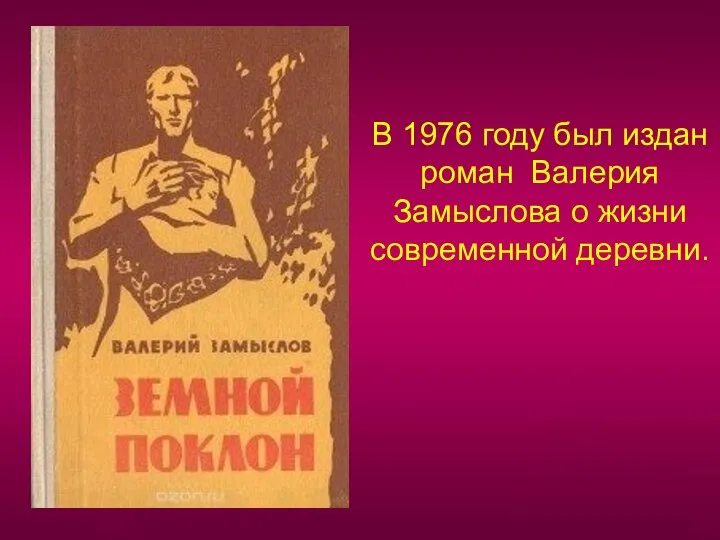 В 1976 году был издан роман Валерия Замыслова о жизни современной деревни.