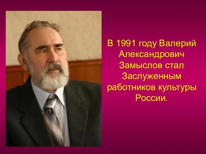 В 1991 году Валерий Александрович Замыслов стал Заслуженным работников культуры России.