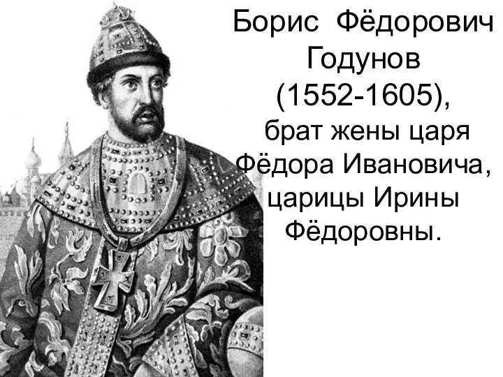 Борис Фёдорович Годунов (1552-1605), брат жены царя Фёдора Ивановича, царицы Ирины Фёдоровны.