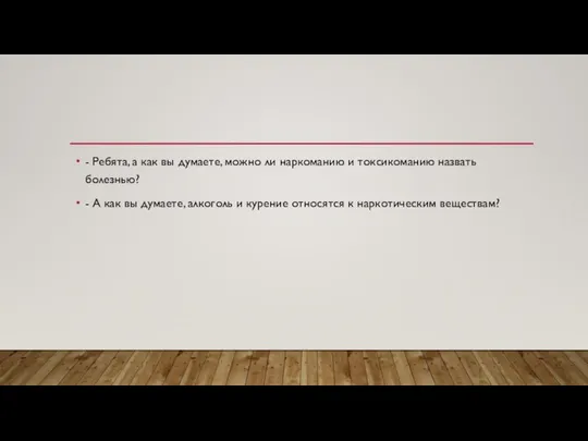 - Ребята, а как вы думаете, можно ли наркоманию и токсикоманию